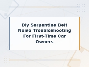 Diy Serpentine Belt Noise Troubleshooting Guide for First-Time Car Owners