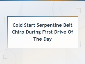 Cold Start Serpentine Belt Chirp During First Drive of the Day