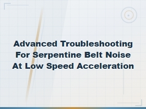 Advanced Troubleshooting for Serpentine Belt Noise During Low Speed Acceleration