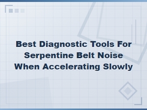 Best Diagnostic Tools for Serpentine Belt Noise